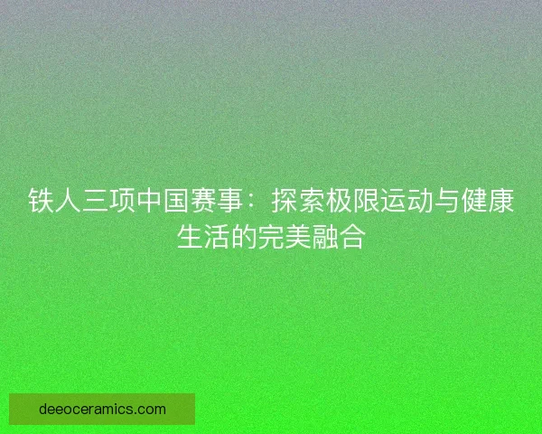 铁人三项中国赛事：探索极限运动与健康生活的完美融合