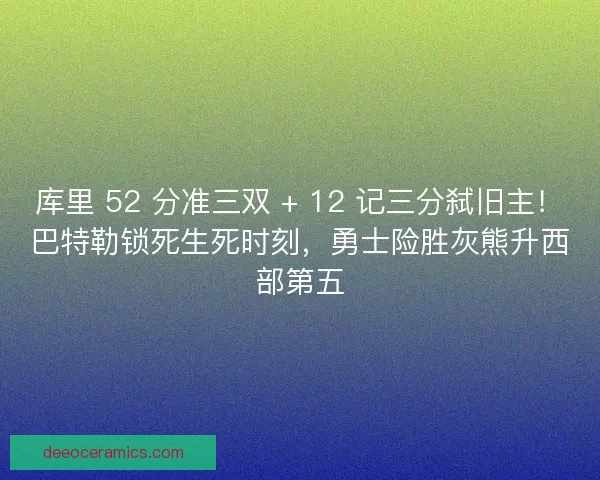 库里 52 分准三双 + 12 记三分弑旧主！巴特勒锁死生死时刻，勇士险胜灰熊升西部第五