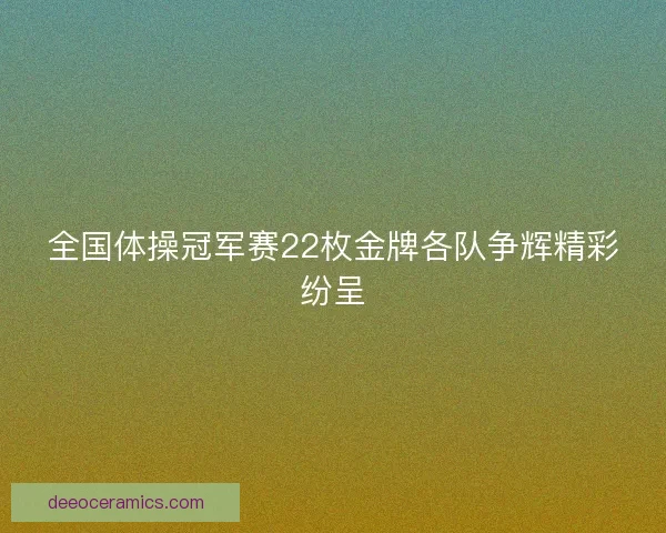 全国体操冠军赛22枚金牌各队争辉精彩纷呈