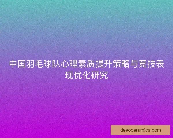 中国羽毛球队心理素质提升策略与竞技表现优化研究